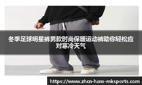 冬季足球明星裤男款时尚保暖运动裤助你轻松应对寒冷天气