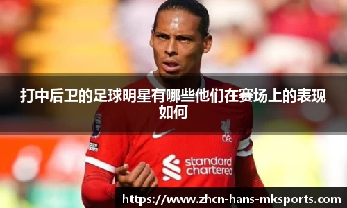 打中后卫的足球明星有哪些他们在赛场上的表现如何