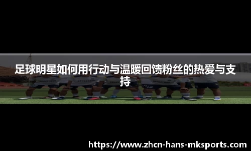 足球明星如何用行动与温暖回馈粉丝的热爱与支持